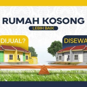 Rumah Kosong Lebih Baik Dijual atau Disewa? Ini Penjelasan Lengkapnya