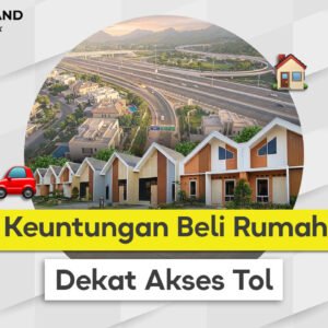 Keuntungan Beli Rumah Dekat Tol Akses Mudah, Nilai Investasi Tinggi, dan Hunian yang Lebih Prospektif