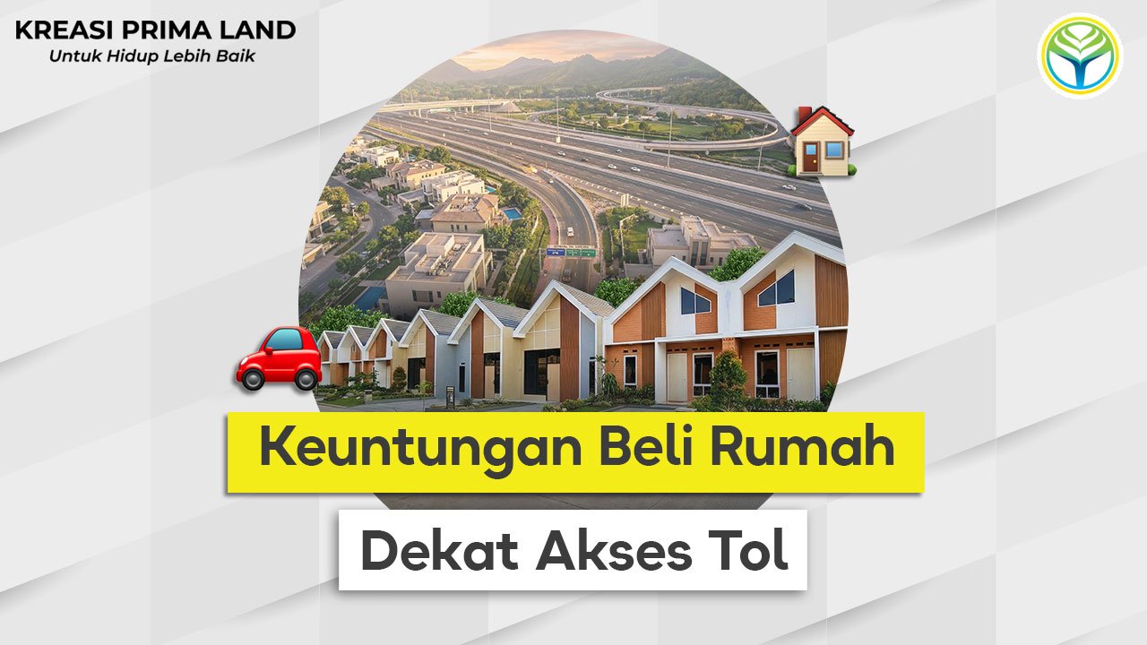 Keuntungan Beli Rumah Dekat Tol Akses Mudah, Nilai Investasi Tinggi, dan Hunian yang Lebih Prospektif