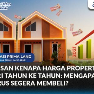 Alasan Kenapa Harga Properti Naik dari Tahun ke Tahun: Mengapa Anda Harus Segera Membeli?